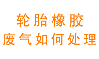 輪胎橡膠廢氣怎么處理？